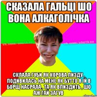 СКАЗАЛА ГАЛЬЦІ ШО ВОНА АЛКАГОЛІЧКА СКЛАЛА ГУБИ ЯК КОРОВА ПИЗДУ , ПОДИВИЛАСЬ НА МЕНЕ ЯК БУТТО Я ІЙ В БОРЩ НАСРАЛА , ТА ЯК ВПИЗДИТЬ , ШО АЖ ГАЙ ЗАГУВ