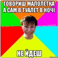 Говориш малолетка а сам в туалет в ночі НЕ ЙДЕШ