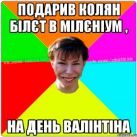 Подарив Колян білєт в мілєніум , на день валінтіна