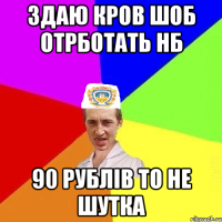 здаю кров шоб отрботать нб 90 рублів то не шутка