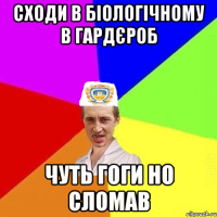 сходи в біологічному в гардєроб чуть гоги но сломав