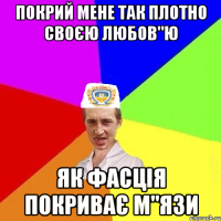 покрий мене так плотно своєю любов"ю як фасція покриває м"язи