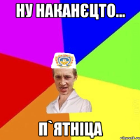 ну наканєцто... п`ятніца