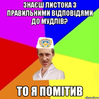 Знаєш листока з правильними відповідями до мудлів? То я помітив