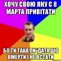 Хочу свою Яну С 8 марта привітати Бо ти така пи*дата Шо вмерти і не встати