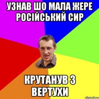 Узнав шо мала жере російський сир Крутанув з вертухи