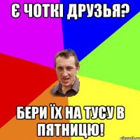 Є ЧОТКІ ДРУЗЬЯ? БЕРИ ЇХ НА ТУСУ В ПЯТНИЦЮ!