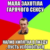 Мала захотіла гарячого сексу налив кипятка в пизду , пусть успокоїться