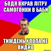 Бодя вкрав літру самогонки в баби тиждень хлопа не видно