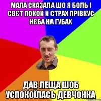 Мала сказала шо я боль і свєт покой и страх прівкус нєба на губах Дав леща шоб успокоїлась девчонка