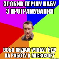 зробив першу лабу з програмування всьо кидаю учобу і йду на роботу в Microsoft