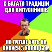 Є багато традицій для випускників Но лутше буть на випуск з хлопцьом