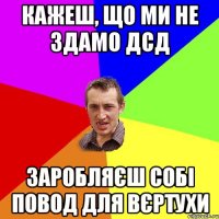 Кажеш, що ми не здамо ДСД Заробляєш собі повод для вєртухи