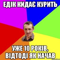 Едік кидає курить уже 10 років, відтоді як начав