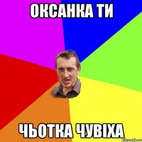 Оксанка ти чьотка чувіха