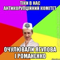 тіки в нас антикорупційний комітет очулювали ягупова і романенко