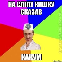 на сліпу кишку сказав какум