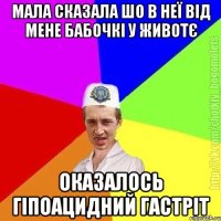 мала сказала шо в неї від мене бабочкі у животє оказалось гіпоацидний гастріт