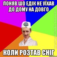 поняв шо едік не уїхав до дому на довго коли розтав сніг