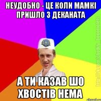 неудобно - це коли мамкі пришло з деканата а ти казав шо хвостів нема