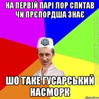 на первій парі лор спитав чи прєпордша знає шо таке гусарський насморк