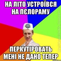 на літо устроївся на пєлораму перкутіровать мені не дано тепер