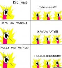 Бэлл-ыыыы!!! Жраааа-аать!!! Постоя-нноооо!!!