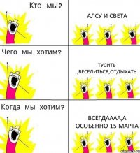 АЛСУ И СВЕТА ТУСИТЬ ,ВЕСЕЛИТЬСЯ,ОТДЫХАТЬ ВСЕГДАААА,А ОСОБЕННО 15 МАРТА