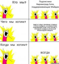 Подписчики Кировоград-Сити, поддерживающие Майдан Видеть только хвалебные отзывы в сторону Майдана, и комментарии разделяющие нашу точку зрения, а остальное называть Путинской пропагандой и бредом. ВСЕГДА