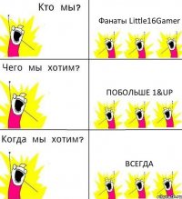 Фанаты Little16Gamer Побольше 1&UP Всегда