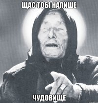 щас тобі напише ЧУДОВИЩЕ