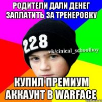 Родители дали денег заплатить за тренеровку Купил премиум аккаунт в warface