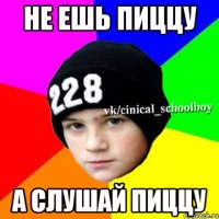 не ешь пиццу а слушай пиццу