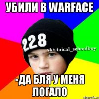 Убили в Warface -Да бля у меня логало