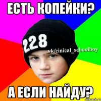 Есть копейки? А если найду?