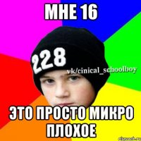 Мне 16 Это просто микро плохое