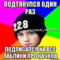 Подтянулся один раз Подписался на все паблики про качков