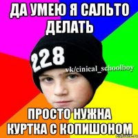 Да умею я сальто делать просто нужна куртка с копишоном