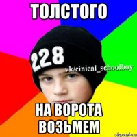 Толстого на ворота возьмем