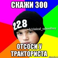 Скажи 300 Отсоси у тракториста