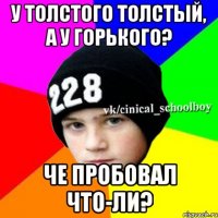 У толстого толстый, а у горького? Че пробовал что-ли?