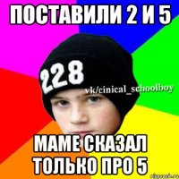 Поставили 2 и 5 маме сказал только про 5