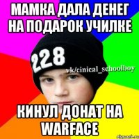 мамка дала денег на подарок училке кинул донат на warface