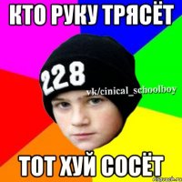 кто руку трясёт тот хуй сосёт