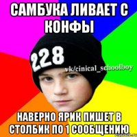 САМБУКА ЛИВАЕТ С КОНФЫ НАВЕРНО ЯРИК ПИШЕТ В СТОЛБИК ПО 1 СООБЩЕНИЮ