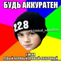 будь аккуратен у меня левый-корнный,правый-похорнный