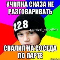 училка сказа не разговаривать свалил на соседа по парте