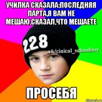 училка сказала:последняя парта,я вам не мешаю,сказал,что мешаете просебя