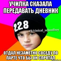 училка сказала передавать дневник отдал незаметно соседу по парте что бы он спрятал