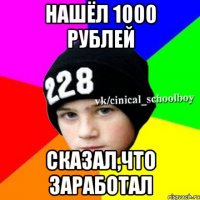 Нашёл 1000 рублей Сказал,что заработал